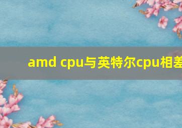 amd cpu与英特尔cpu相差